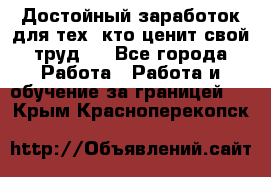 Достойный заработок для тех, кто ценит свой труд . - Все города Работа » Работа и обучение за границей   . Крым,Красноперекопск